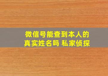 微信号能查到本人的真实姓名吗 私家侦探